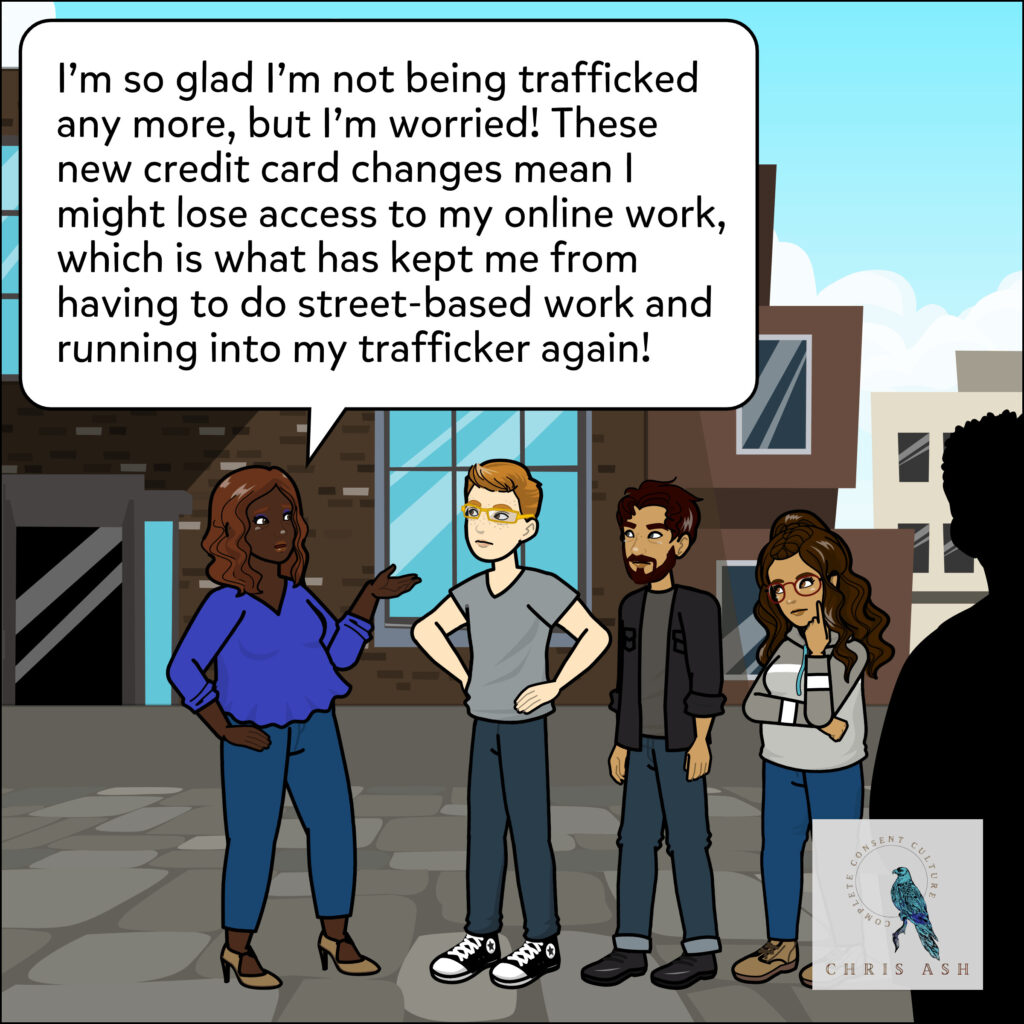 Talia, Nolan, Sam, and Alisha are standing outside having a conversation. Talia says: “I'm so glad I'm not being trafficked any more, but I'm worried! These new credit card changes mean I might lose access to my online work, which is what has kept me from having to do street-based work and running into my trafficker again!”