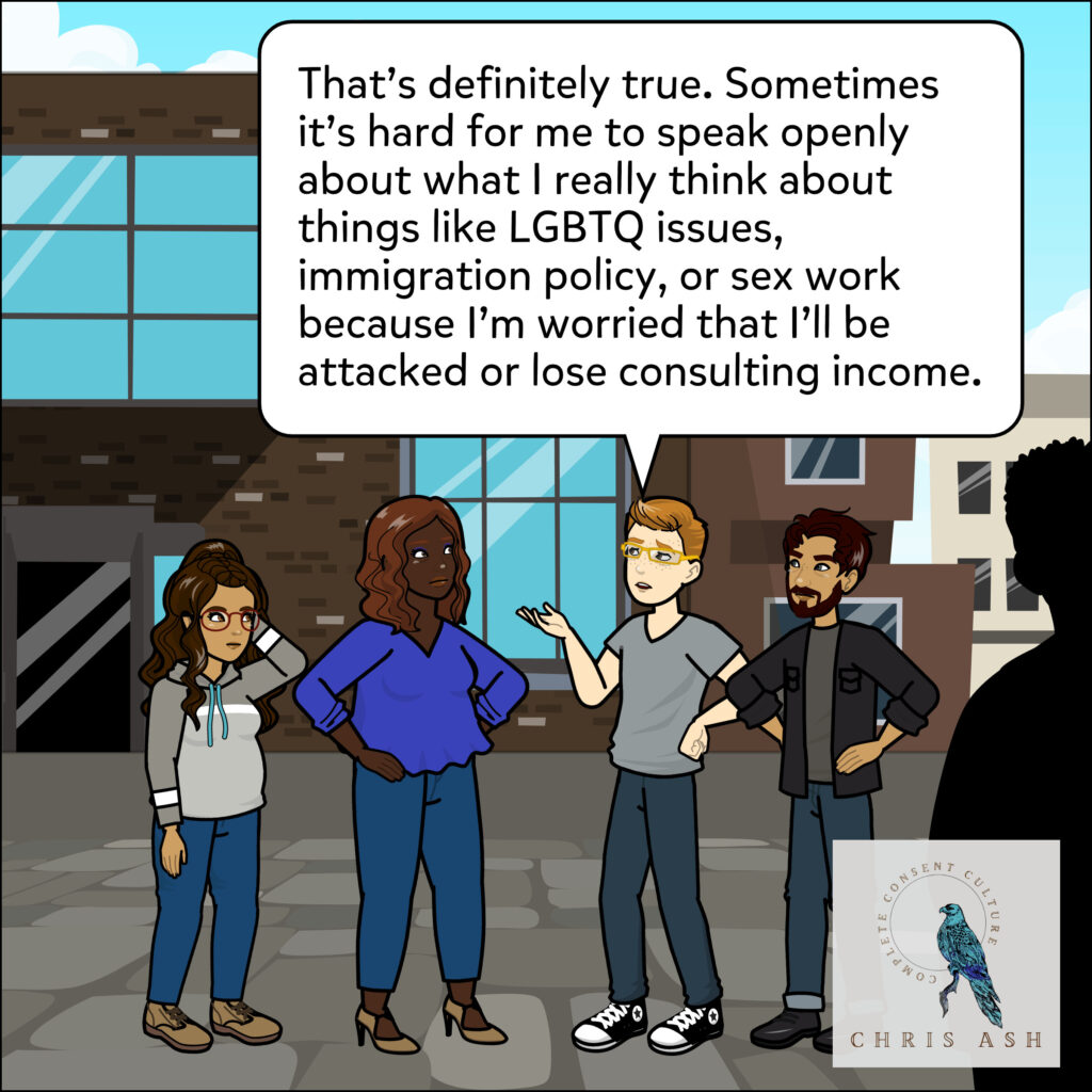 Nolan adds, “That's definitely true. Sometimes it's hard for me to speak openly about what I really think about things like LGBTQ issues, immigration policy, or sex work because I'm worried that I'll be attacked or lose consulting income.”