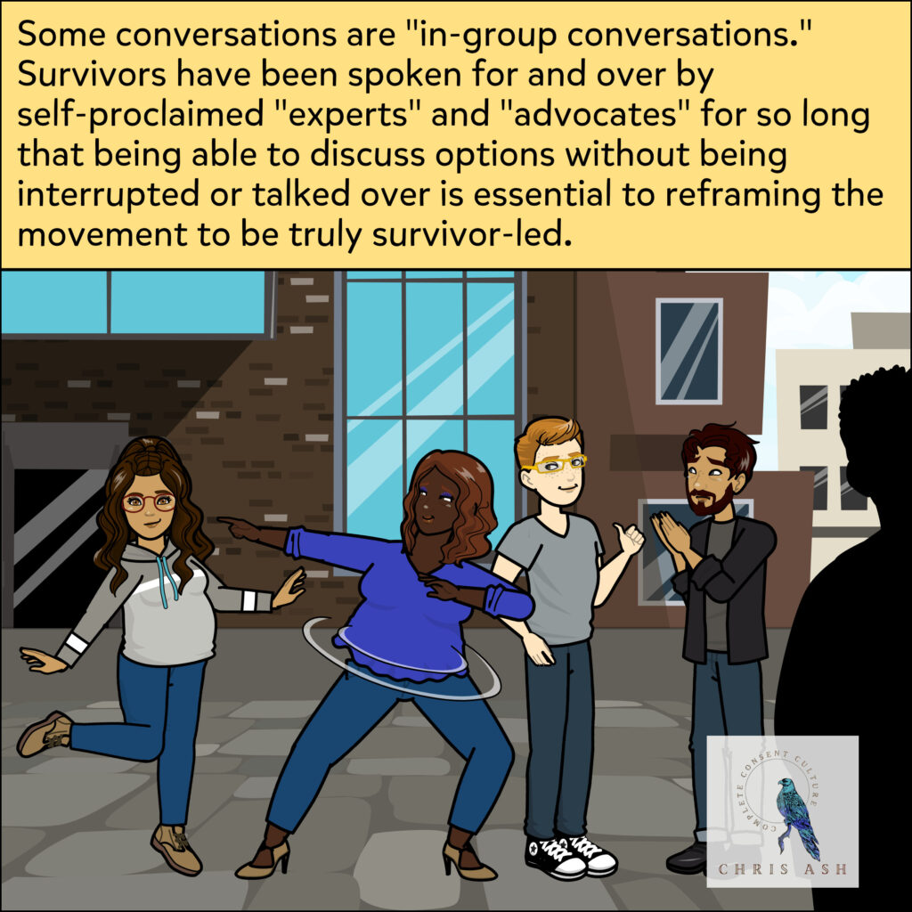 Professor leaves, disappointed that he didn’t get to share his research conclusions. The survivors are proud of each other and themselves for holding strong boundaries. The caption reads: “Some conversations are "in-group conversations." Survivors have been spoken for and over by self-proclaimed "experts" and "advocates" for so long that being able to discuss options without being interrupted or talked over is essential to reframing the movement to be truly survivor-led.”