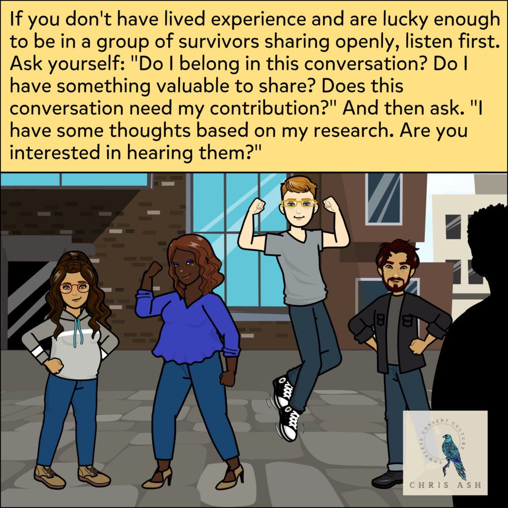 The survivors are still proud of each other for pushing back against being talked over. The caption reads: “If you don't have lived experience and are lucky enough to be in a group of survivors sharing openly, listen first. Ask yourself: "Do I belong in this conversation? Do I have something valuable to share? Does this conversation need my contribution?" And then ask. "I have some thoughts based on my research. Are you interested in hearing them?"”